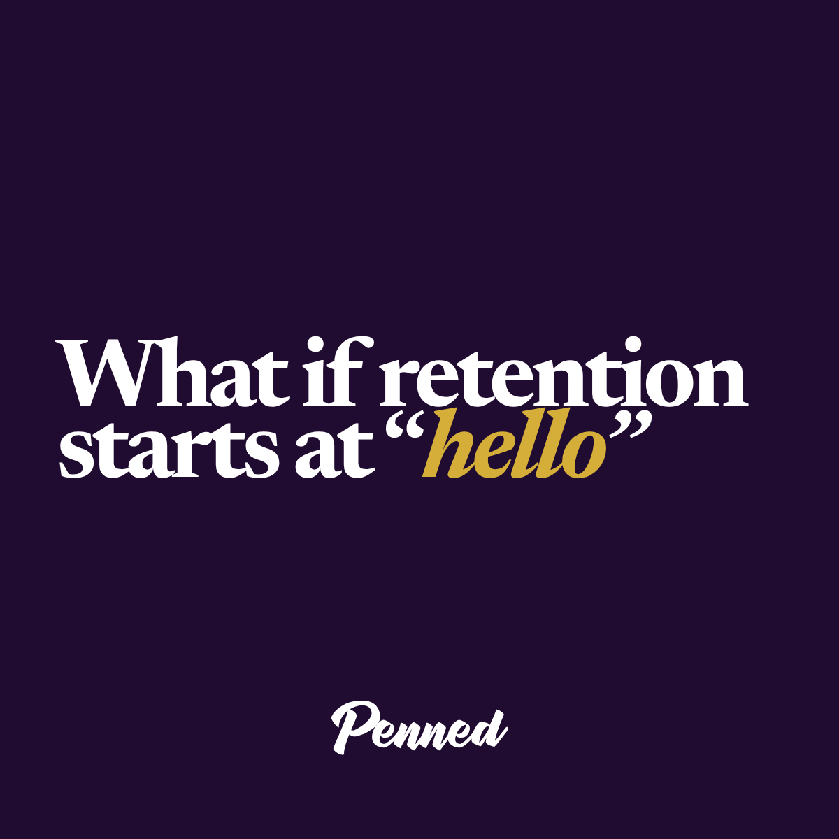 What if retention starts at "hello" — Penned